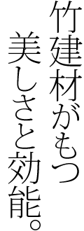 竹建材がもつ美しさと効能